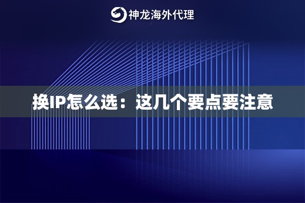 换IP怎么选:这几个要点要注意 换IP怎么选:这几个要点要注意