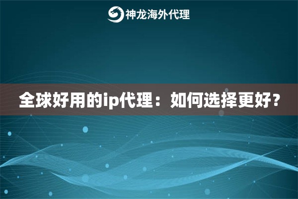 全球好用的ip代理：如何选择更好？