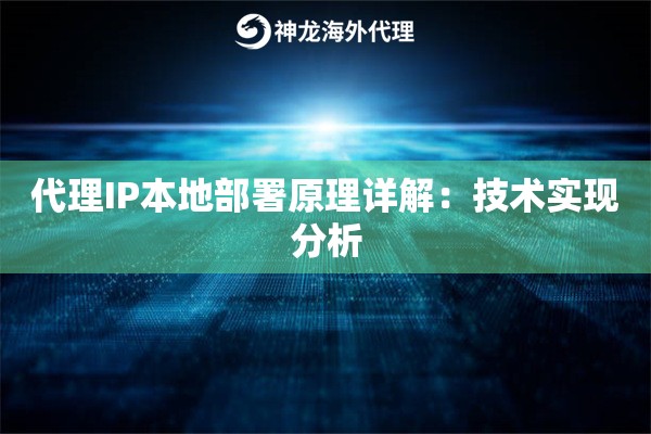 代理IP本地部署原理详解:技术实现分析 代理IP本地部署原理详解:技术实现分析