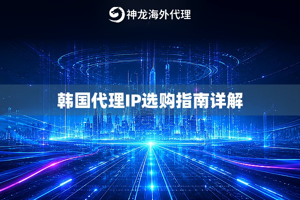 韩国代理IP选购指南详解 韩国代理IP选购指南详解