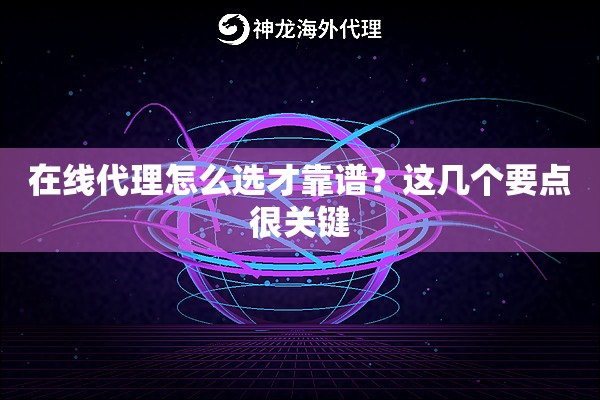 在线代理怎么选才靠谱?这几个要点很关键 在线代理怎么选才靠谱?这几个要点很关键