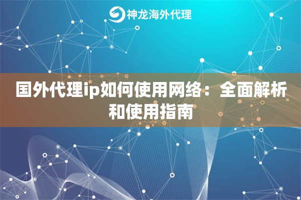 国外代理ip如何使用网络：全面解析和使用指南