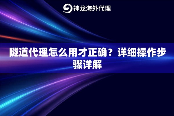 隧道代理怎么用才正确？详细操作步骤详解