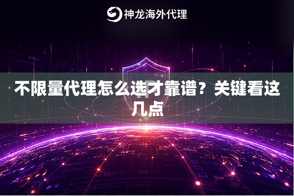 不限量代理怎么选才靠谱？关键看这几点