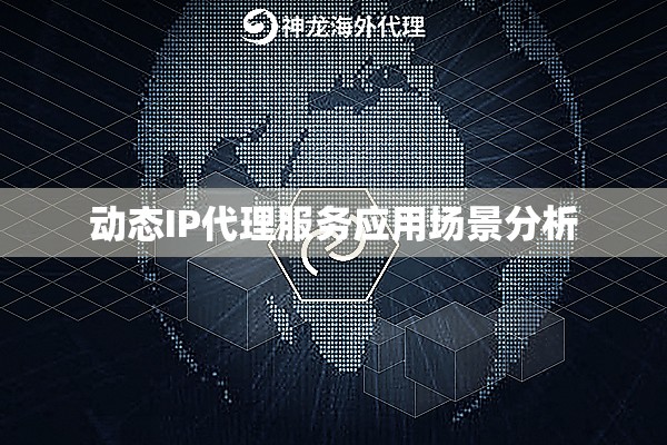 动态IP代理服务应用场景分析