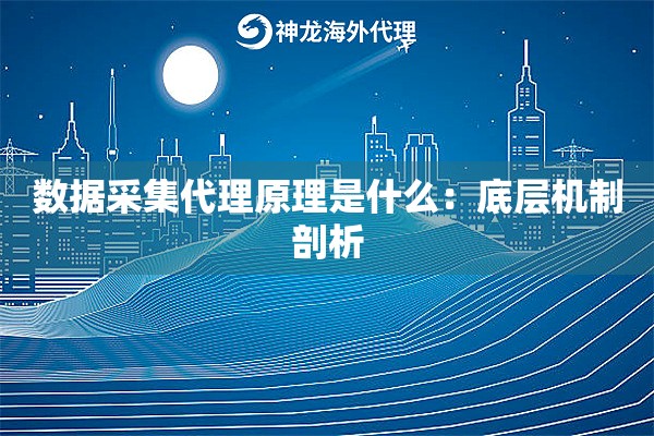 数据采集代理原理是什么：底层机制剖析