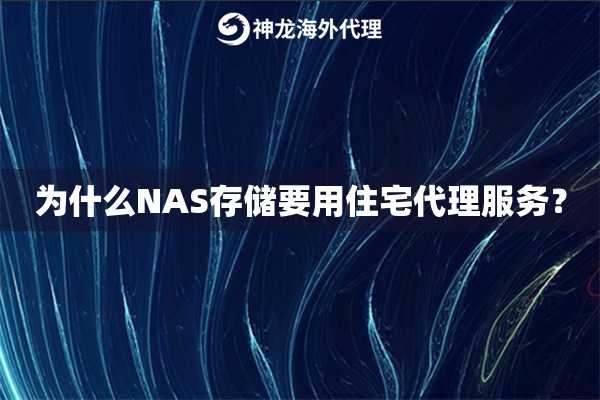为什么NAS存储要用住宅代理服务？