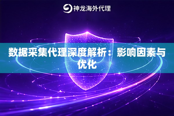 数据采集代理深度解析:影响因素与优化 数据采集代理深度解析:影响因素与优化
