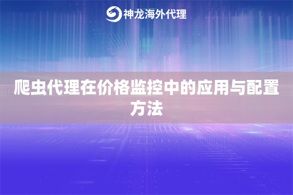爬虫代理在价格监控中的应用与配置方法