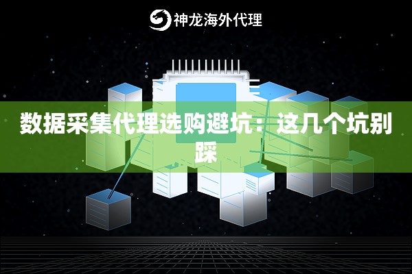 数据采集代理选购避坑：这几个坑别踩
