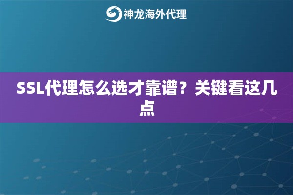 SSL代理怎么选才靠谱？关键看这几点