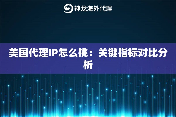 美国代理IP怎么挑:关键指标对比分析 美国代理IP怎么挑:关键指标对比分析