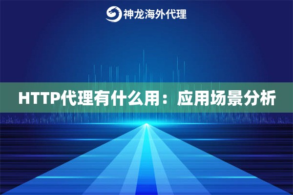 HTTP代理有什么用:应用场景分析 HTTP代理有什么用:应用场景分析