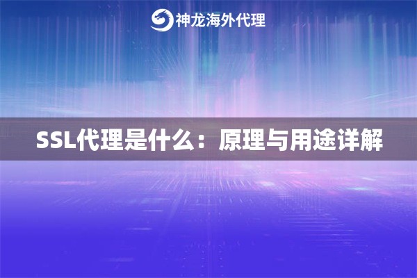 SSL代理是什么:原理与用途详解 SSL代理是什么:原理与用途详解
