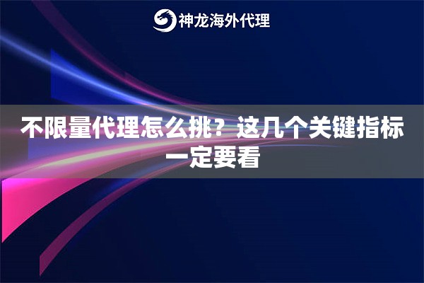 不限量代理怎么挑？这几个关键指标一定要看