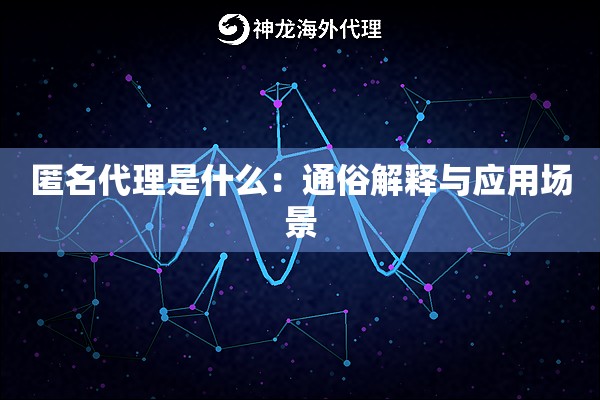 匿名代理是什么:通俗解释与应用场景 匿名代理是什么:通俗解释与应用场景