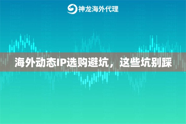 海外动态IP选购避坑，这些坑别踩