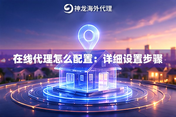 在线代理怎么配置：详细设置步骤