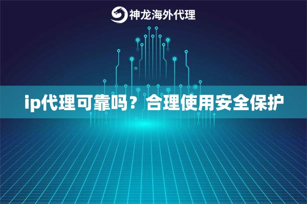 ip代理可靠吗？合理使用安全保护