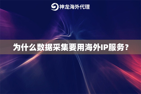 为什么数据采集要用海外IP服务？