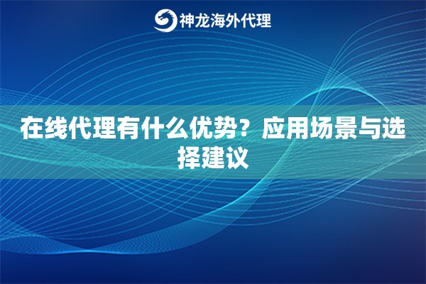 在线代理有什么优势?应用场景与选择建议 在线代理有什么优势?应用场景与选择建议