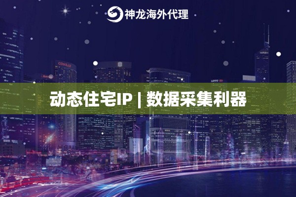 动态住宅IP | 数据采集利器