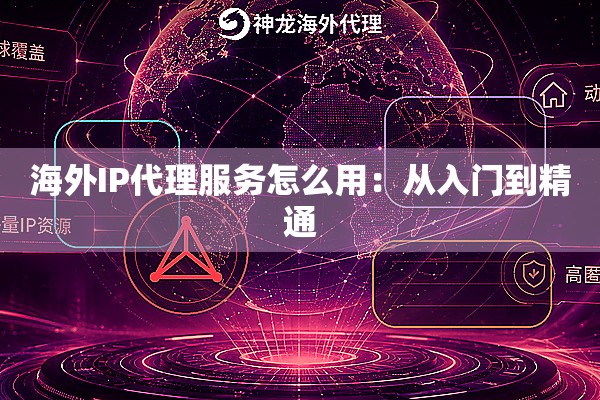海外IP代理服务怎么用：从入门到精通