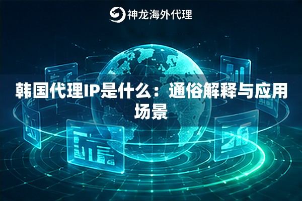 韩国代理IP是什么：通俗解释与应用场景