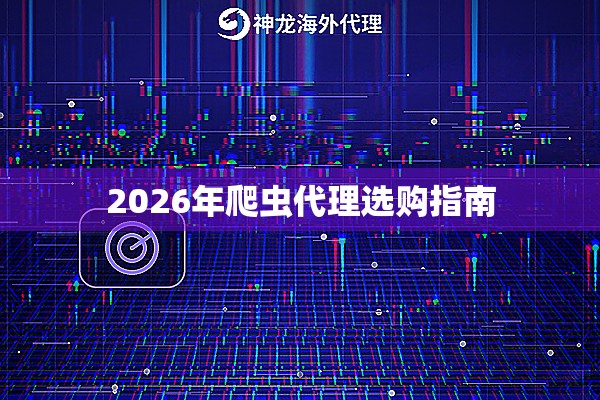 2026年爬虫代理选购指南 2026年爬虫代理选购指南