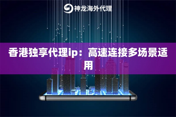 香港独享代理ip：高速连接多场景适用