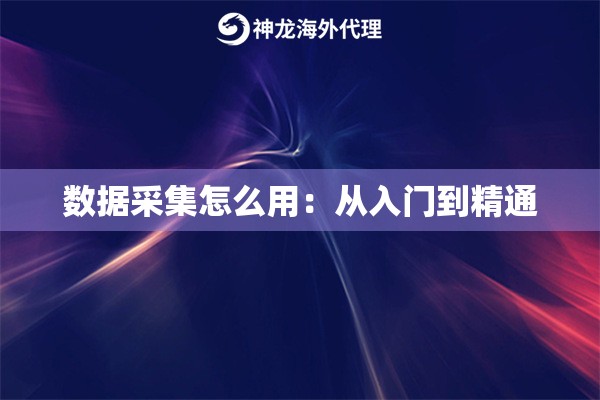 数据采集怎么用：从入门到精通