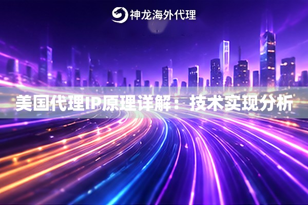 美国代理IP原理详解：技术实现分析