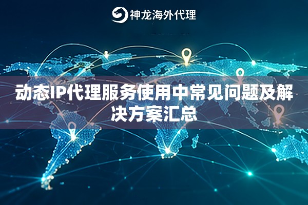 动态IP代理服务使用中常见问题及解决方案汇总