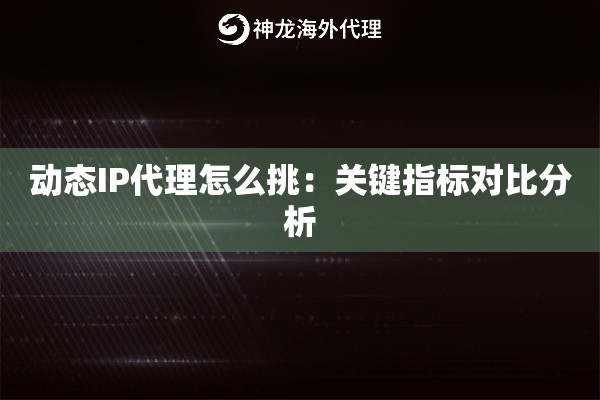 动态IP代理怎么挑：关键指标对比分析