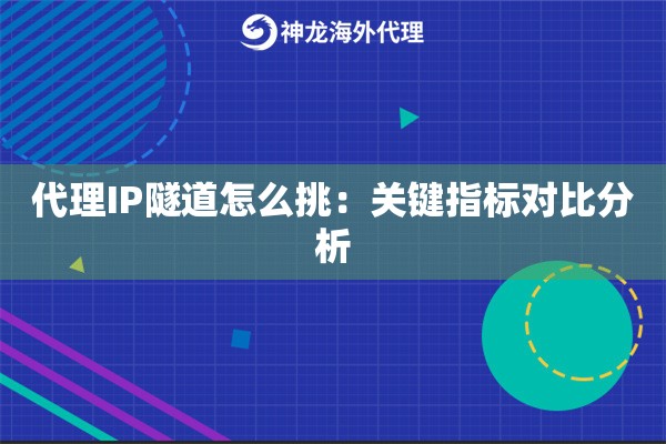 代理IP隧道怎么挑：关键指标对比分析
