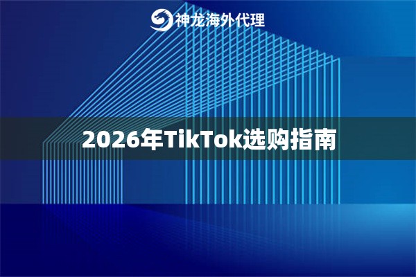2026年TikTok选购指南