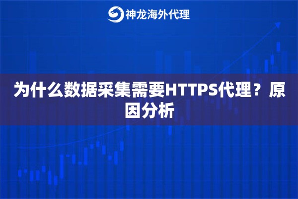 为什么数据采集需要HTTPS代理?原因分析 为什么数据采集需要HTTPS代理?原因分析