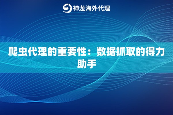 爬虫代理的重要性：数据抓取的得力助手