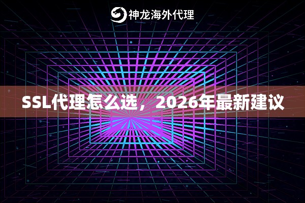 SSL代理怎么选，2026年最新建议