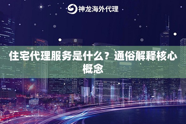 住宅代理服务是什么?通俗解释核心概念 住宅代理服务是什么?通俗解释核心概念