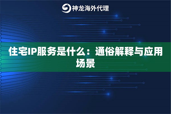 住宅IP服务是什么：通俗解释与应用场景