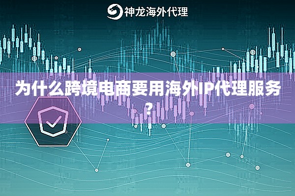 为什么跨境电商要用海外IP代理服务? 为什么跨境电商要用海外IP代理服务?