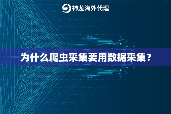 为什么爬虫采集要用数据采集？