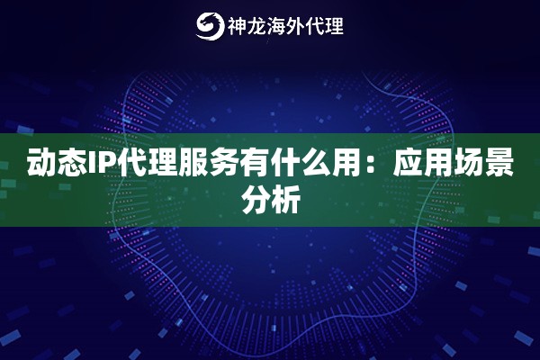 动态IP代理服务有什么用：应用场景分析