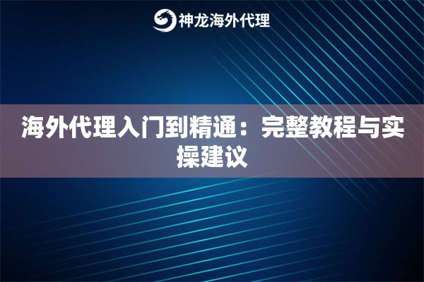 海外代理入门到精通:完整教程与实操建议 海外代理入门到精通:完整教程与实操建议