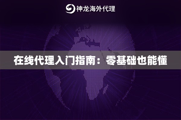 在线代理入门指南:零基础也能懂 在线代理入门指南:零基础也能懂