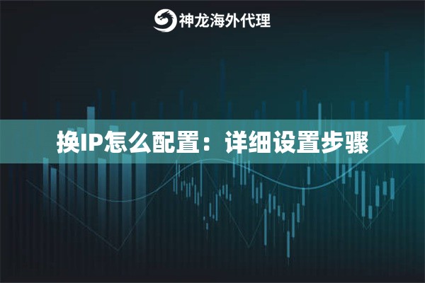 换IP怎么配置:详细设置步骤 换IP怎么配置:详细设置步骤