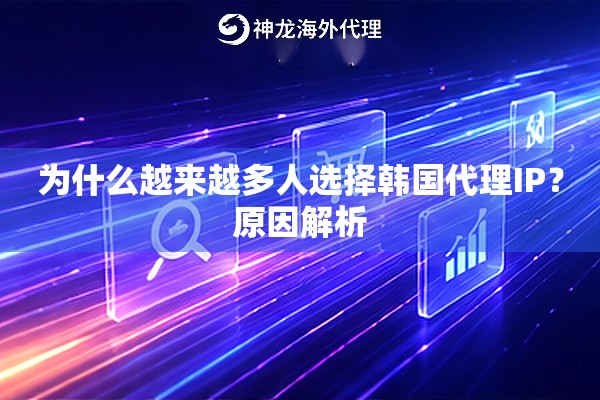 为什么越来越多人选择韩国代理IP?原因解析 为什么越来越多人选择韩国代理IP?原因解析