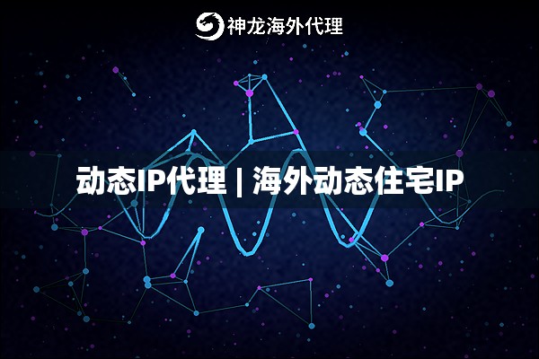 动态IP代理 | 海外动态住宅IP
