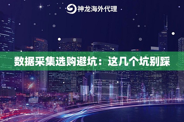 数据采集选购避坑：这几个坑别踩